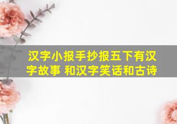 汉字小报手抄报五下有汉字故事 和汉字笑话和古诗